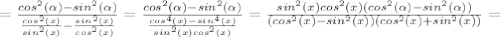 =\frac{cos^2(\alpha )-sin^2(\alpha )}{ \frac{cos^2(x)}{sin^2(x)}- \frac{sin^2(x)}{cos^2(x)}}=\frac{cos^2(\alpha )-sin^2(\alpha )}{ \frac{cos^4(x)-sin^4(x)}{sin^2(x)cos^2(x)}}=\frac{sin^2(x)cos^2(x)(cos^2(\alpha )-sin^2(\alpha ))}{(cos^2(x)-sin^2(x))(cos^2(x)+sin^2(x))}=