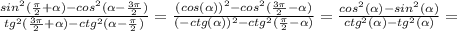 \frac{sin^2( \frac{\pi}{2} + \alpha )-cos^2( \alpha - \frac{3\pi}{2})}{tg^2( \frac{3\pi}{2} + \alpha )-ctg^2( \alpha - \frac{\pi}{2})}=\frac{(cos(\alpha ))^2-cos^2(\frac{3\pi}{2}- \alpha )}{(-ctg(\alpha ))^2-ctg^2(\frac{\pi}{2}- \alpha )}=\frac{cos^2(\alpha )-sin^2(\alpha )}{ctg^2(\alpha )-tg^2(\alpha )}=