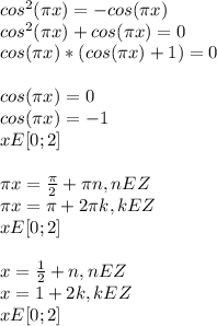cos^2 (\pi x)=-cos( \pi x) \\ cos^2 (\pi x)+cos( \pi x)=0 \\ cos( \pi x)*(cos( \pi x)+1)=0 \\ \\ cos( \pi x)=0 \\ cos( \pi x)=-1 \\ xE[0;2] \\ \\ \pi x= \frac{ \pi }{2} + \pi n,nEZ \\ \pi x= \pi +2 \pi k,kEZ \\ xE[0;2] \\ \\ x= \frac{1}{2} +n,nE Z \\ x=1+2k,kEZ \\ xE[0;2]\\