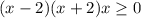 (x-2)(x+2)x \geq 0