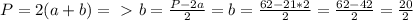 P=2(a+b)=\ \textgreater \ b= \frac{P-2a}{2} =b= \frac{62-21*2}{2}= \frac{62-42}{2}= \frac{20}{2}