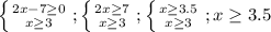 \left \{ {{2x-7 \geq 0} \atop {x \geq 3}} \right.;\left \{ {{2x \geq 7} \atop {x \geq 3}} \right.;\left \{ {{x \geq 3.5} \atop {x \geq 3}} \right. ;x \geq 3.5