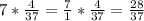 7* \frac{4}{37}= \frac{7}{1}* \frac{4}{37} = \frac{28}{37}