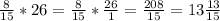 \frac{8}{15}*26= \frac{8}{15}* \frac{26}{1}= \frac{208}{15}=13 \frac{13}{15}