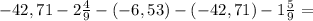 - 42,71- 2 \frac{4}{9} -(-6,53)-(-42,71)-1 \frac{5}{9} =