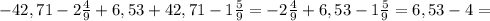 - 42,71- 2 \frac{4}{9} +6,53+42,71-1 \frac{5}{9} =- 2 \frac{4}{9} +6,53-1 \frac{5}{9} =6,53-4=