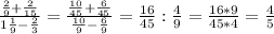 \frac{ \frac{2}{9}+ \frac{2}{15} }{1 \frac{1}{9}- \frac{2}{3} } = \frac{ \frac{10}{45}+ \frac{6}{45} }{\frac{10}{9}- \frac{6}{9} } = \frac{16}{45} : \frac{4}{9} = \frac{16*9}{45*4}= \frac{4}{5}