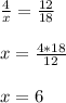 \frac{4}{x} = \frac{12}{18} \\ \\ x= \frac{4*18}{12} \\ \\ x=6