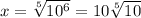 x= \sqrt[5]{10^{6} } =10 \sqrt[5]{10}