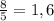 \frac{8}{5} =1,6