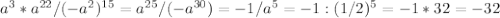 a^3*a^{22}/(-a^2)^{15}=a^{25}/(-a^{30})=-1/a^5=-1:(1/2)^5=-1*32=-32