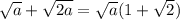 \sqrt{a} + \sqrt{2a} = \sqrt{a} (1+ \sqrt{2})