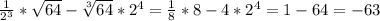 \frac{1}{2^{3} } * \sqrt{64} - \sqrt[3]{64}*2^{4}= \frac{1}{8} *8-4* 2^{4} =1-64=-63