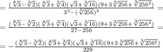 =\frac{(\sqrt[8]{3}- \sqrt[3]{2})(\sqrt[4]{3}+ \sqrt[3]{4})(\sqrt{3}+ \sqrt[3]{16})(9+ 3\sqrt[3]{256}+\sqrt[3]{256^2})}{3^3- (\sqrt[3]{256})^3}=\\ \\=\frac{(\sqrt[8]{3}- \sqrt[3]{2})(\sqrt[4]{3}+ \sqrt[3]{4})(\sqrt{3}+ \sqrt[3]{16})(9+ 3\sqrt[3]{256}+\sqrt[3]{256^2})}{27-256}=\\ \\=-\frac{(\sqrt[8]{3}- \sqrt[3]{2})(\sqrt[4]{3}+ \sqrt[3]{4})(\sqrt{3}+ \sqrt[3]{16})(9+ 3\sqrt[3]{256}+\sqrt[3]{256^2})}{229}