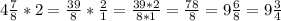 4 \frac{7}{8} * 2= \frac{39}{8} * \frac{2}{1} = \frac{39*2}{8*1} = \frac{78}{8} =9 \frac{6}{8} =9 \frac{3}{4}