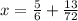 x= \frac{5}{6} + \frac{13}{72}