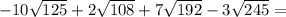 -10 \sqrt{125} +2 \sqrt{108} +7 \sqrt{192} -3 \sqrt{245} =