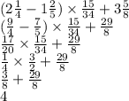 (2 \frac{1}{4} - 1 \frac{2}{5} ) \times \frac{15}{34} + 3 \frac{5}{8} \\ ( \frac{9}{4} - \frac{7}{5} ) \times \frac{15}{34} + \frac{29}{8} \\ \frac{17}{20} \times \frac{15}{34} + \frac{29}{8} \\ \frac{1}{4} \times \frac{3}{2} + \frac{29}{8} \\ \frac{3}{8} + \frac{29}{8} \\ 4