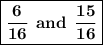 \boxed{\bf \dfrac{6}{16} \: \: and \: \: \dfrac{15}{16}}