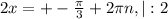 2x=+- \frac{ \pi }{3}+2 \pi n, |:2