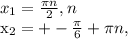 x_{1} = \frac{ \pi n}{2} , n&#10;&#10;&#10; x_{2}=+- \frac{ \pi }{6}+ \pi n,