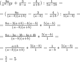 ( \frac{8a}{a^2-b^2} + \frac{3}{b-a} - \frac{4}{a+b} ): \frac{1}{5a-5b} = \\ \\&#10; =( \frac{8a}{(a-b)(a+b)} - \frac{3}{(a-b)} - \frac{4}{a+b} ): \frac{1}{5(a-b)}= \\ \\ &#10;= \frac{8a-3(a+b) -4(a-b)}{(a-b)(a+b)} * \frac{5(a-b)}{1} = \\ \\ &#10;= \frac{8a-3a-3b-4a+4b}{(a-b)(a+b)} * \frac{5(a-b)}{1} = \\ \\ &#10;= \frac{a+b}{(a-b)(a+b) } * \frac{5(a-b)}{1} = \frac{1}{a-b} * \frac{5(a-b)}{1} = \\ \\ = \frac{5}{1} =5