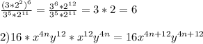 \frac{(3* 2^{2} )^{6}}{3^{5} * 2^{11}} = \frac{3^{6} *2^{12} }{3^{5}*2^{11}}=3*2=6 \\ \\ 2)16* x^{4n} y^{12} * x^{12} y^{4n}=16x^{4n+12}y^{4n+12}