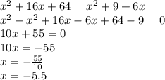 x^{2} +16x+64= x^{2} +9+6x \\ x^{2} - x^{2} +16x-6x+64-9=0 \\ 10x+55=0 \\ 10x=-55 \\ x=- \frac{55}{10} \\ x=-5.5