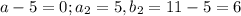 a-5=0;a_2=5, b_2=11-5=6