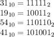 31 _{10} = 11111_{2} \\ &#10;19_{10} = 10011_{2} \\ &#10;54_{10} = 110110_{2} \\ &#10;41_{10} = 101001_{2}