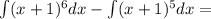 \int(x+1)^6 dx-\int (x+1)^5 dx=