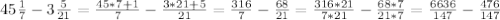 45 \frac{1}{7}- 3\frac{5}{21}= \frac{45*7+1}{7} - \frac{3*21+5}{21}= \frac{316}{7}- \frac{68}{21}= \frac{316*21}{7*21}- \frac{68*7}{21*7}= \frac{6636}{147}- \frac{476}{147}