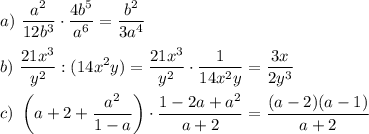 a)\displaystyle ~\frac{a^2}{12b^3}\cdot \frac{4b^5}{a^6}=\frac{b^2}{3a^4}\\ \\ b)~ \frac{21x^3}{y^2}:(14x^2y)=\frac{21x^3}{y^2}\cdot\frac{1}{14x^2y}=\frac{3x}{2y^3}\\ \\ c)~\left(a+2+\frac{a^2}{1-a}\right)\cdot \frac{1-2a+a^2}{a+2}=\frac{(a-2)(a-1)}{a+2}