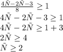 \frac{4х-2х-3}{8} \geq 1 \\ 4х-2х-3 \geq 1 \\ 4х-2х \geq 1+3 \\ 2х \geq 4 \\ х \geq 2