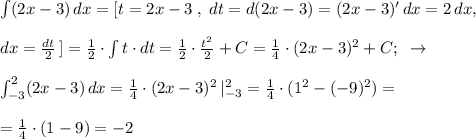 \int (2x-3)\, dx=[t=2x-3\;,\; dt=d(2x-3)=(2x-3)'\, dx=2\, dx,\\\\dx=\frac{dt}{2}\, ]=\frac{1}{2}\cdot \int t\cdot dt=\frac{1}{2}\cdot \frac{t^2}{2}+C=\frac{1}{4}\cdot (2x-3)^2+C;\; \; \to \\\\\int _{-3}^2(2x-3)\, dx=\frac{1}{4}\cdot (2x-3)^2\, |_{-3}^2=\frac{1}{4}\cdot (1^2-(-9)^2)=\\\\=\frac{1}{4}\cdot (1-9)=-2