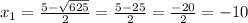 x_{1} = \frac{5- \sqrt{625} }{2} = \frac{5-25}{2} = \frac{-20}{2} =-10