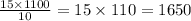 \frac{15 \times 1100}{10} = 15 \times 110 = 1650