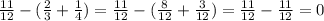 \frac{11}{12} - ( \frac{2}{3} + \frac{1}{4} ) = \frac{11}{12} - ( \frac{8}{12} + \frac{3}{12} ) = \frac{11}{12} - \frac{11}{12} = 0