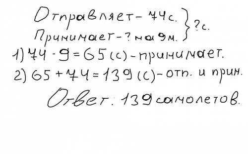 За один месяц аэропорт отправляет в рейсы 74 самолёта, а принимает на 9 самолётов меньше.сколько все