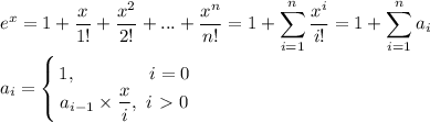 \displaystyle e^x=1+\frac{x}{1!}+\frac{x^2}{2!}+...+\frac{x^n}{n!}=1+\sum_{i=1}^n\frac{x^i}{i!}=1+\sum_{i=1}^na_i \\ \\ a_i=\left\{{{1, \qquad \qquad i=0}\atop{a_{i-1}\times \displaystyle \frac{x}{i}, \ i\ \textgreater \ 0}}\right.