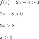 f(x) = 2x - 8 0 \\\\2x-8 0\\\\2x 8 \\\\x 4