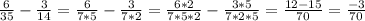 \frac{6}{35}- \frac{3}{14} = \frac{6}{7*5}- \frac{3}{7*2}= \frac{6*2}{7*5*2}- \frac{3*5}{7*2*5}=\frac{12-15}{70} = \frac{-3}{70}