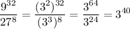 \displaystyle \frac{9^{32}}{27^{8}}= \frac{(3^{2})^{32}}{(3^{3})^{8}}= \frac{3^{64}}{3^{24}}=3^{40}