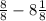 \frac{8}{8} - 8\frac{1}{8}