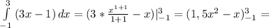 \int\limits^3 _{-1} {(3x-1)} \, dx =(3* \frac{ x^{1+1} }{1+1} -x)| ^{3} _{-1} =(1,5 x^{2} -x)} ^{3} _{-1} =