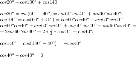 cos20^o+cos100^o+cos140\\\\cos20^o=cos(60^o-40^o)=cos60^o cos40^o + sin60^o sin40^o;\\ cos100^o = cos(60^o + 40^o)=cos60^o cos40^o - sin60^o sin40^o;\\ cos60^o cos40^o + sin60^o sin40^o + cos60^o cos40^o - sin60^o sin40^o=\\=2cos60^ocos40^o=2*\frac{1}{2}*cos40^o=cos40^o;\\\\cos140^o=cos(180^o-40^o)=-cos40^o\\\\ cos40^o-cos40^o=0