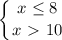 \displaystyle \left \{ {{x \leq 8} \atop {x\ \textgreater \ 10}} \right.