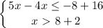 \displaystyle \left \{ {{5x-4x \leq -8+16} \atop {x\ \textgreater \ 8+2}} \right.