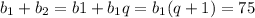 b_1+b_2=b1+b_1q=b_1(q+1)=75