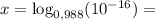 x = \log_{0,988}(10^{-16}) =